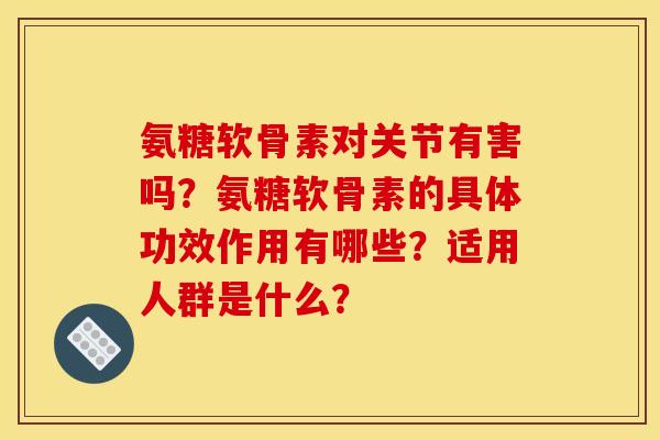 氨糖软骨素对关节有害吗？氨糖软骨素的具体功效作用有哪些？适用人群是什么？