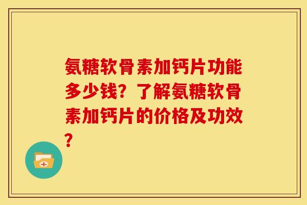 氨糖软骨素加钙片功能多少钱？了解氨糖软骨素加钙片的价格及功效？