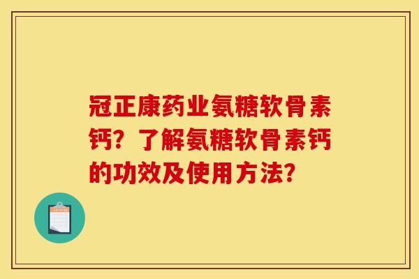 冠正康药业氨糖软骨素钙？了解氨糖软骨素钙的功效及使用方法？