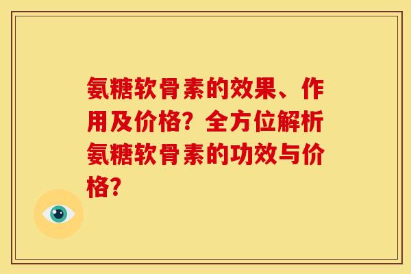 氨糖软骨素的效果、作用及价格？全方位解析氨糖软骨素的功效与价格？