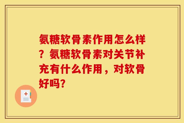 氨糖软骨素作用怎么样？氨糖软骨素对关节补充有什么作用，对软骨好吗？