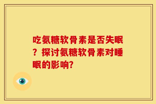 吃氨糖软骨素是否失眠？探讨氨糖软骨素对睡眠的影响？