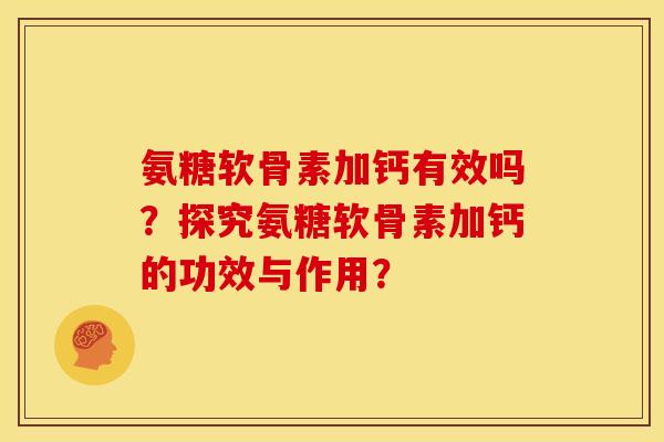 氨糖软骨素加钙有效吗？探究氨糖软骨素加钙的功效与作用？