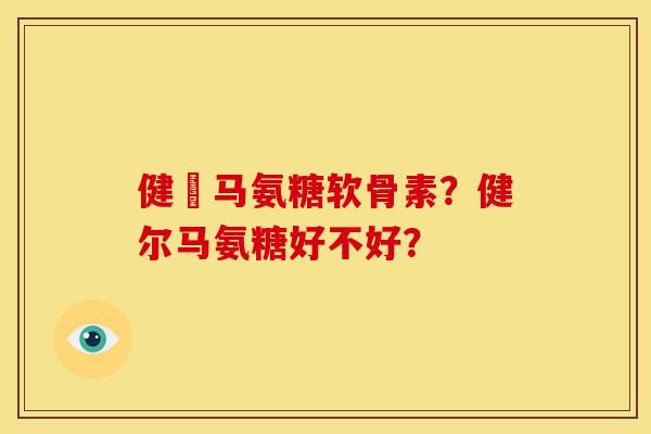 健尓马氨糖软骨素？健尔马氨糖好不好？