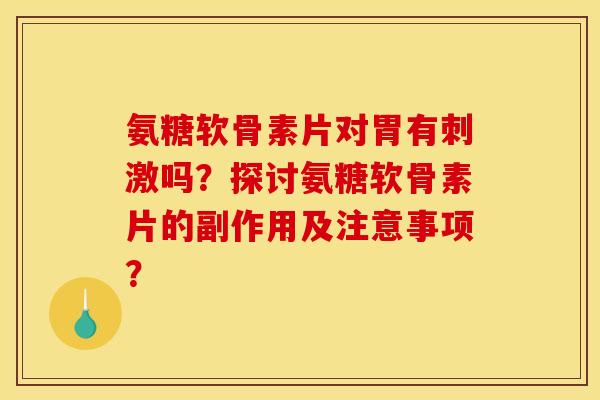 氨糖软骨素片对胃有刺激吗？探讨氨糖软骨素片的副作用及注意事项？