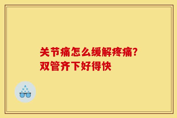 关节痛怎么缓解疼痛？双管齐下好得快