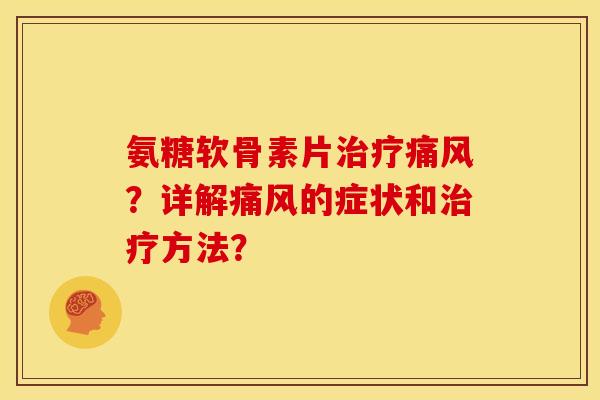 氨糖软骨素片治疗痛风？详解痛风的症状和治疗方法？