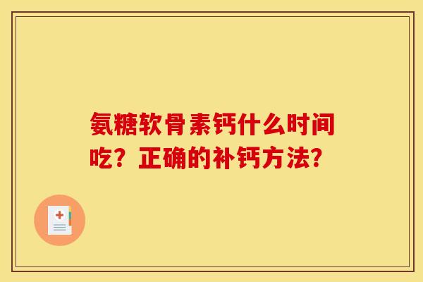 氨糖软骨素钙什么时间吃？正确的补钙方法？