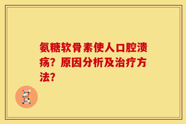 氨糖软骨素使人口腔溃疡？原因分析及治疗方法？
