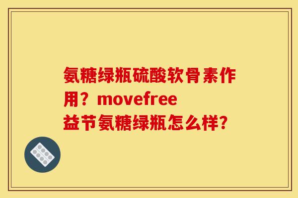 氨糖绿瓶硫酸软骨素作用？movefree益节氨糖绿瓶怎么样？