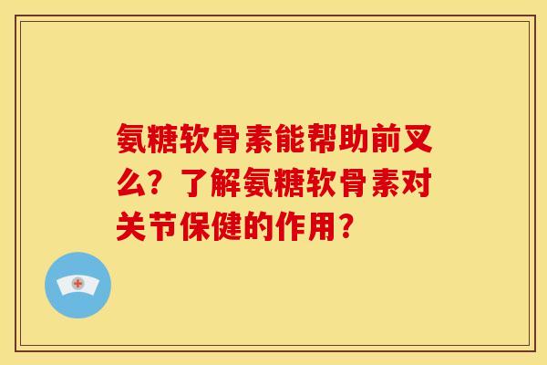氨糖软骨素能帮助前叉么？了解氨糖软骨素对关节保健的作用？