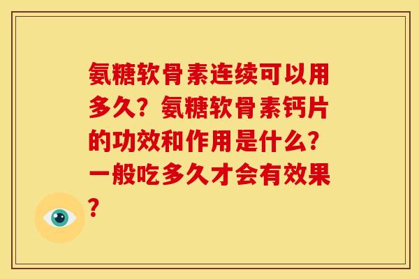 氨糖软骨素连续可以用多久？氨糖软骨素钙片的功效和作用是什么？一般吃多久才会有效果？