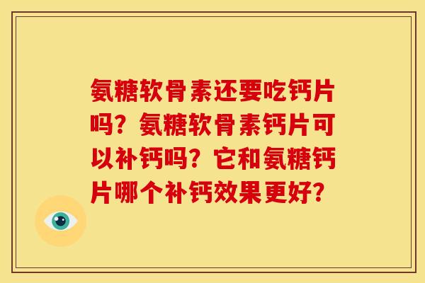 氨糖软骨素还要吃钙片吗？氨糖软骨素钙片可以补钙吗？它和氨糖钙片哪个补钙效果更好？