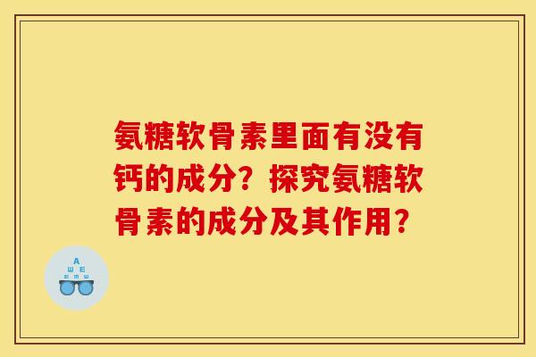氨糖软骨素里面有没有钙的成分？探究氨糖软骨素的成分及其作用？