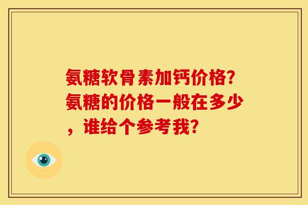 氨糖软骨素加钙价格？氨糖的价格一般在多少，谁给个参考我？