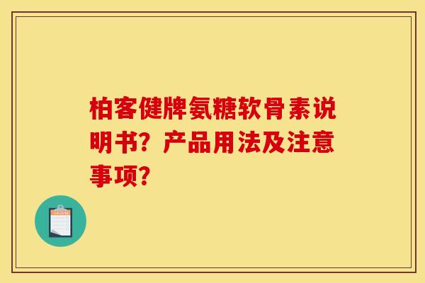 柏客健牌氨糖软骨素说明书？产品用法及注意事项？