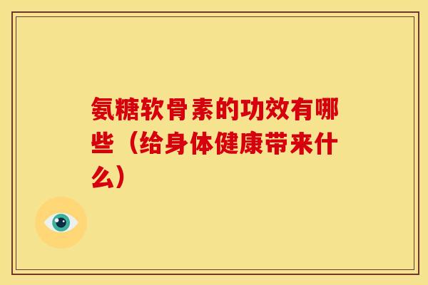 氨糖软骨素的功效有哪些（给身体健康带来什么）