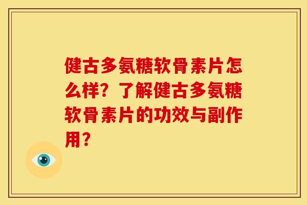 健古多氨糖软骨素片怎么样？了解健古多氨糖软骨素片的功效与副作用？
