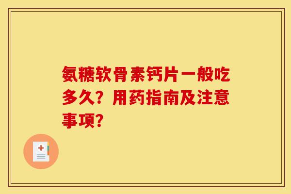 氨糖软骨素钙片一般吃多久？用药指南及注意事项？