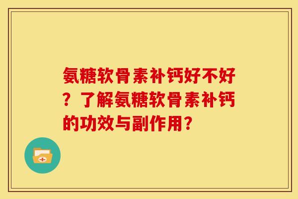 氨糖软骨素补钙好不好？了解氨糖软骨素补钙的功效与副作用？