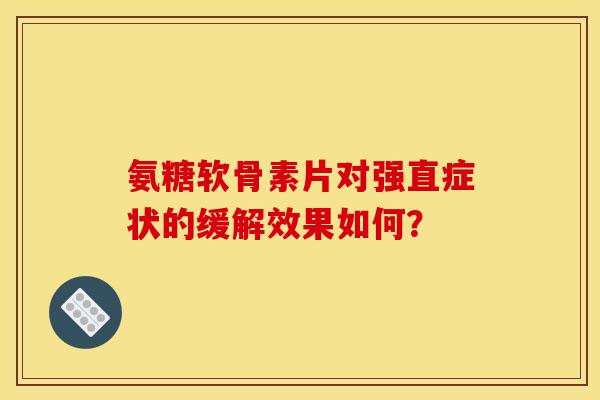 氨糖软骨素片对强直症状的缓解效果如何？