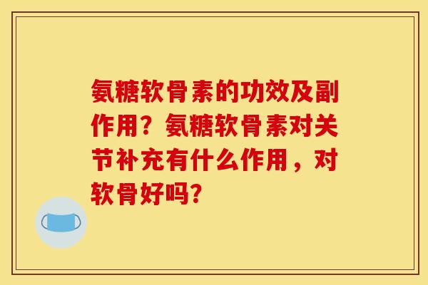 氨糖软骨素的功效及副作用？氨糖软骨素对关节补充有什么作用，对软骨好吗？