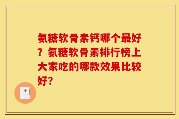氨糖软骨素钙哪个最好？氨糖软骨素排行榜上大家吃的哪款效果比较好？