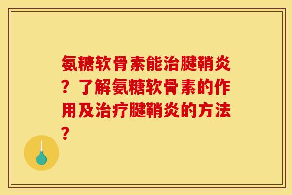 氨糖软骨素能治腱鞘炎？了解氨糖软骨素的作用及治疗腱鞘炎的方法？