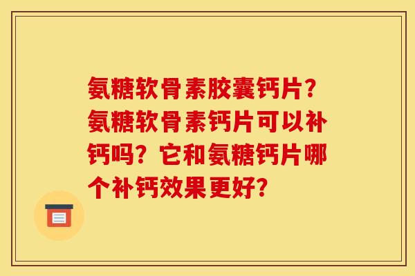 氨糖软骨素胶囊钙片？氨糖软骨素钙片可以补钙吗？它和氨糖钙片哪个补钙效果更好？
