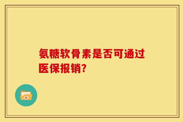 氨糖软骨素是否可通过医保报销？