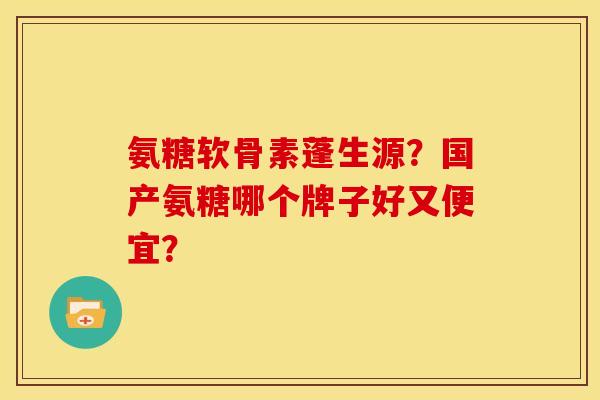 氨糖软骨素蓬生源？国产氨糖哪个牌子好又便宜？