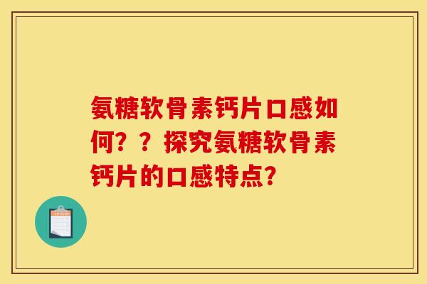 氨糖软骨素钙片口感如何？？探究氨糖软骨素钙片的口感特点？