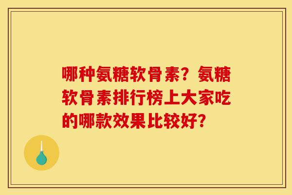哪种氨糖软骨素？氨糖软骨素排行榜上大家吃的哪款效果比较好？
