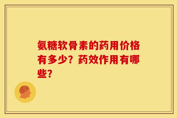氨糖软骨素的药用价格有多少？药效作用有哪些？