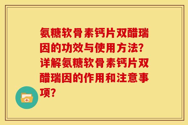 氨糖软骨素钙片双醋瑞因的功效与使用方法？详解氨糖软骨素钙片双醋瑞因的作用和注意事项？