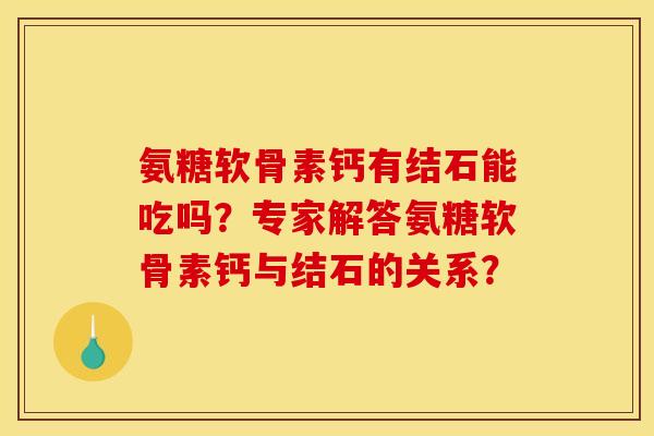 氨糖软骨素钙有结石能吃吗？专家解答氨糖软骨素钙与结石的关系？