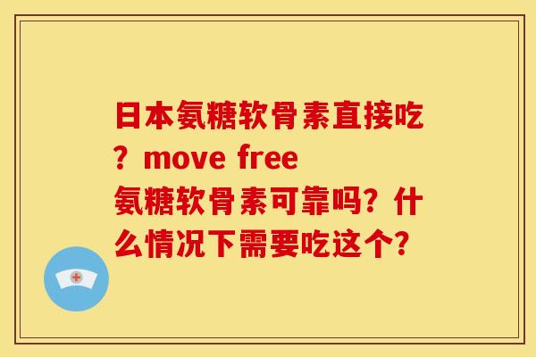 日本氨糖软骨素直接吃？move free氨糖软骨素可靠吗？什么情况下需要吃这个？