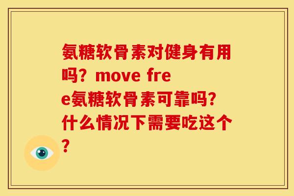 氨糖软骨素对健身有用吗？move free氨糖软骨素可靠吗？什么情况下需要吃这个？