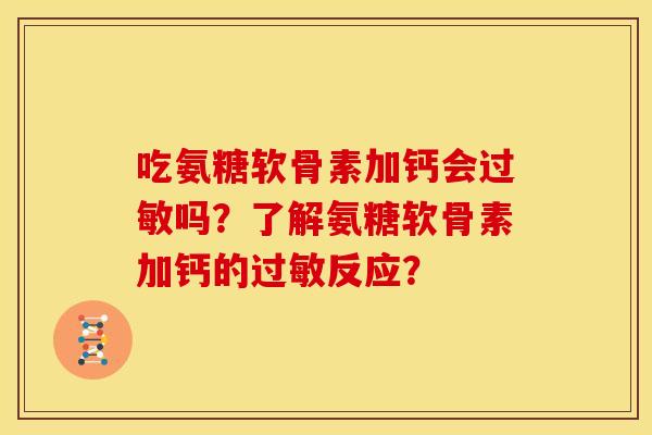吃氨糖软骨素加钙会过敏吗？了解氨糖软骨素加钙的过敏反应？