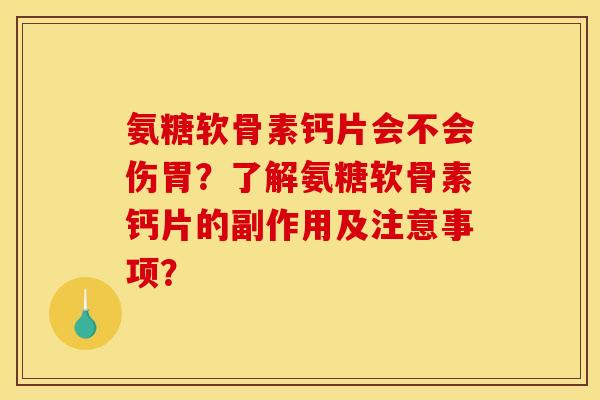 氨糖软骨素钙片会不会伤胃？了解氨糖软骨素钙片的副作用及注意事项？