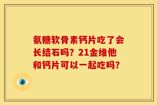 氨糖软骨素钙片吃了会长结石吗？21金维他和钙片可以一起吃吗？