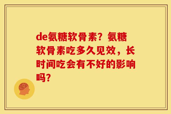 de氨糖软骨素？氨糖软骨素吃多久见效，长时间吃会有不好的影响吗？