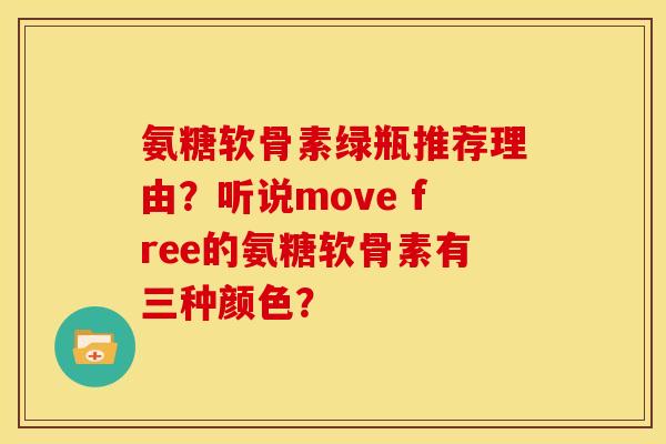 氨糖软骨素绿瓶推荐理由？听说move free的氨糖软骨素有三种颜色？