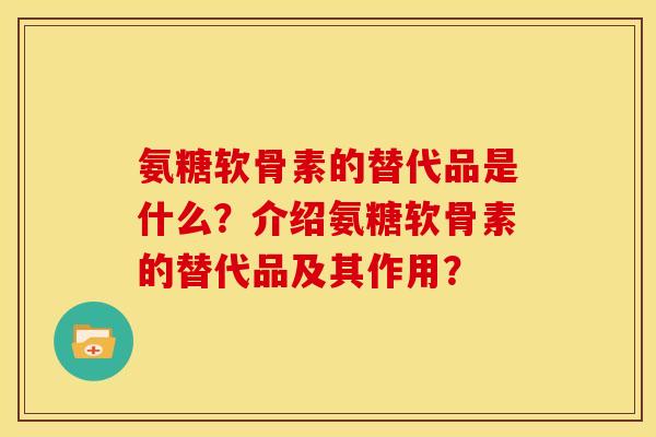 氨糖软骨素的替代品是什么？介绍氨糖软骨素的替代品及其作用？