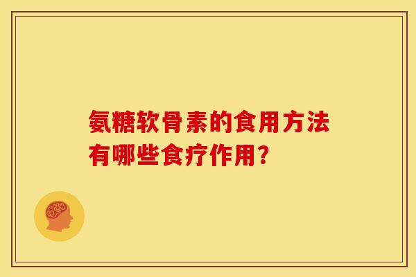 氨糖软骨素的食用方法有哪些食疗作用？