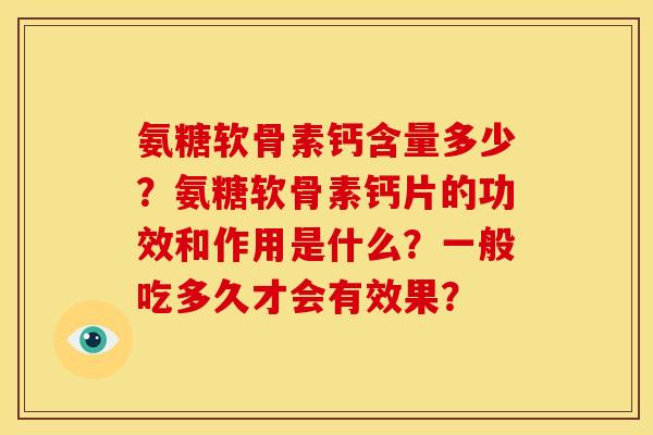 氨糖软骨素钙含量多少？氨糖软骨素钙片的功效和作用是什么？一般吃多久才会有效果？