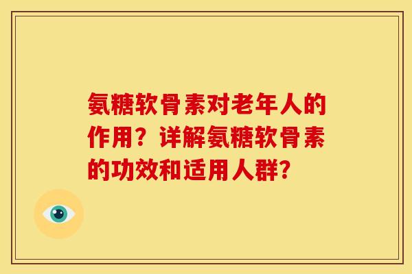 氨糖软骨素对老年人的作用？详解氨糖软骨素的功效和适用人群？