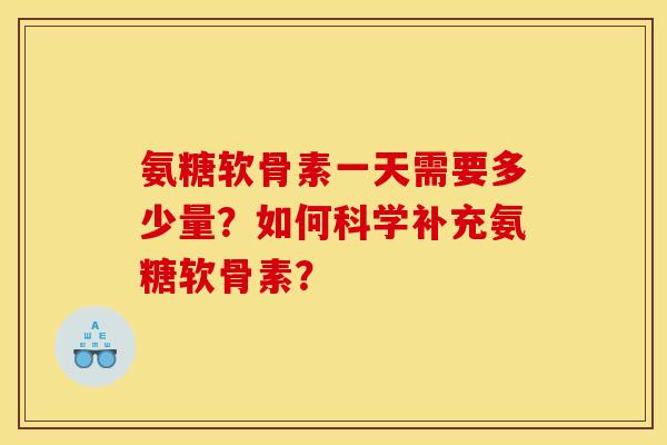 氨糖软骨素一天需要多少量？如何科学补充氨糖软骨素？