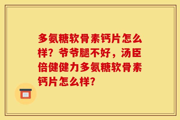 多氨糖软骨素钙片怎么样？爷爷腿不好，汤臣倍健健力多氨糖软骨素钙片怎么样？
