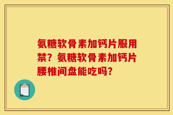 氨糖软骨素加钙片服用禁？氨糖软骨素加钙片腰椎间盘能吃吗？